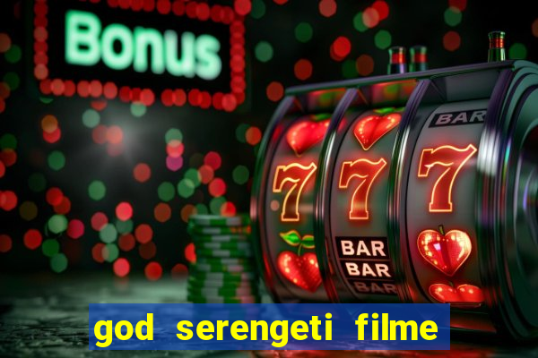 god serengeti filme completo dublado online