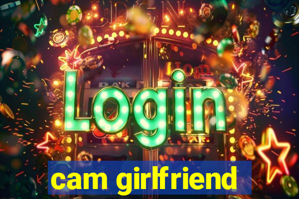 cam girlfriend