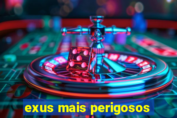 exus mais perigosos