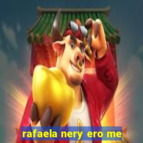 rafaela nery ero me