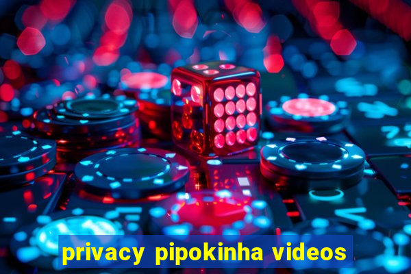 privacy pipokinha videos