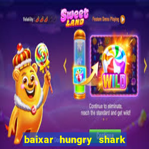 baixar hungry shark evolution dinheiro infinito