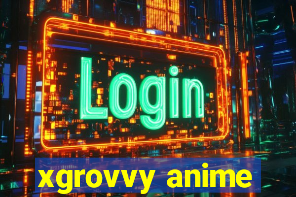 xgrovvy anime