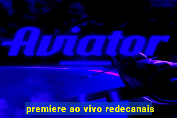 premiere ao vivo redecanais