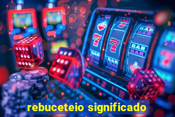 rebuceteio significado