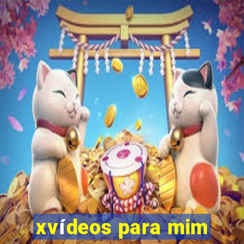 xvídeos para mim