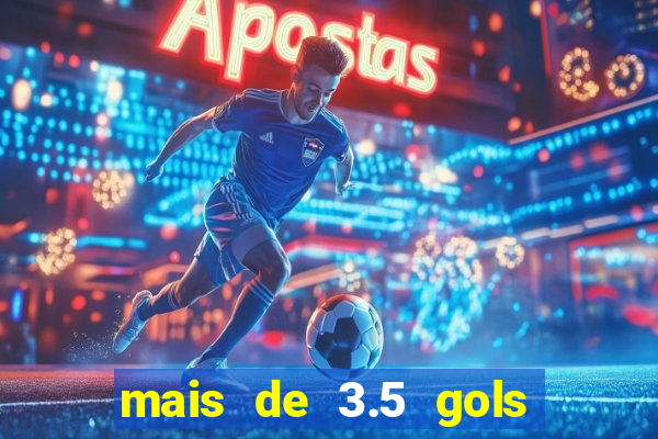 mais de 3.5 gols o que significa