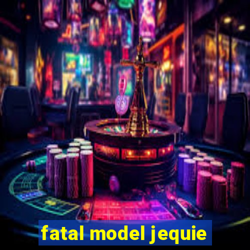 fatal model jequie