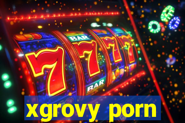 xgrovy porn