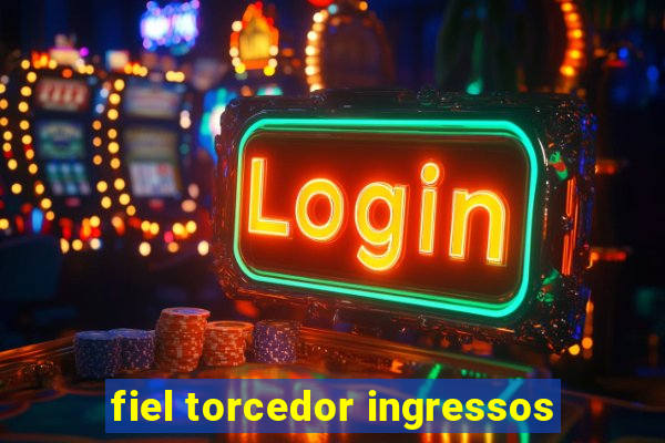 fiel torcedor ingressos