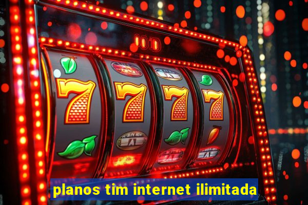 planos tim internet ilimitada