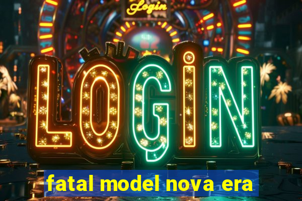 fatal model nova era