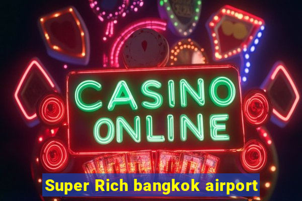 Super Rich bangkok airport