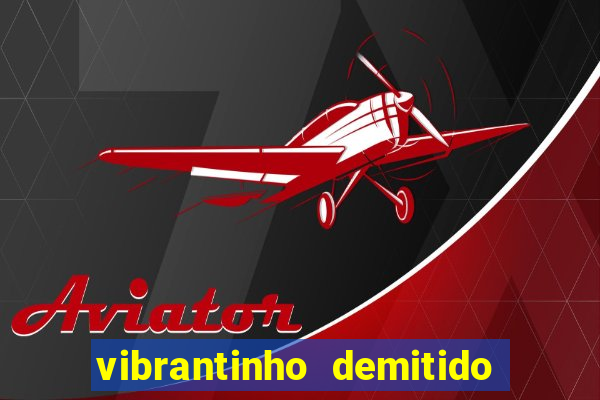 vibrantinho demitido do alterosa esporte