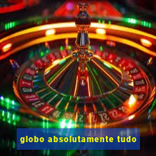 globo absolutamente tudo