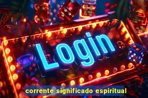 corrente significado espiritual