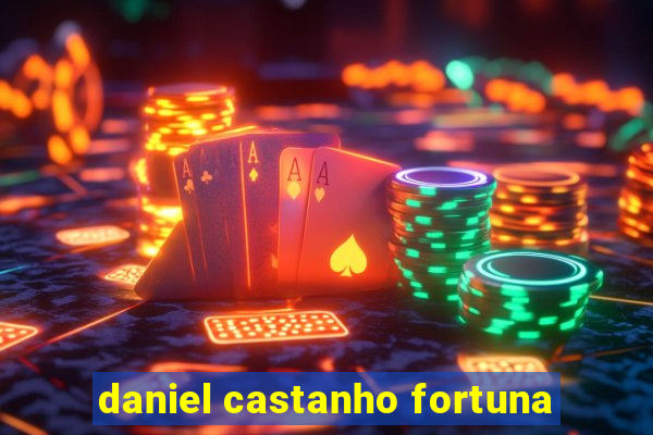 daniel castanho fortuna