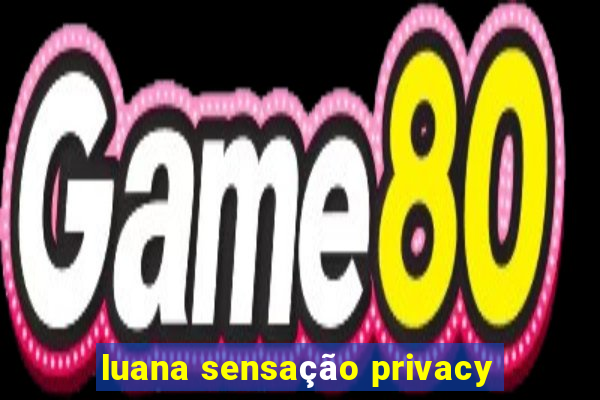 luana sensação privacy