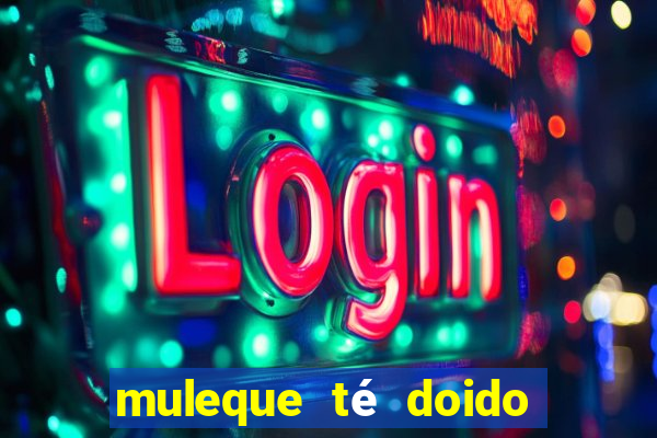 muleque té doido 4 filme completo