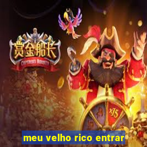 meu velho rico entrar