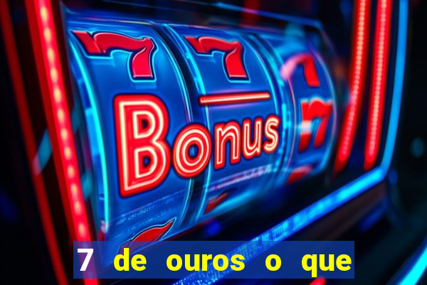 7 de ouros o que ele sente por mim