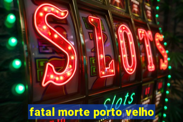 fatal morte porto velho