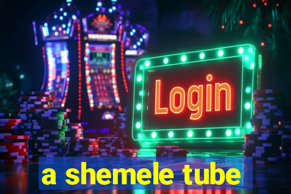 a shemele tube